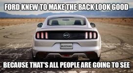 May be an image of car and text that says 'FORD KNEW TO MAKE THE BACK LOOK GOOD MUSTANG BECAU...jpeg
